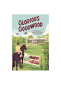 Glorious Goodwood: A Biography of England’s Greatest Sporting Estate