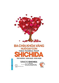 Sách - Yêu Thương, Khen Ngợi Và Nhìn Nhận - Bí Quyết Nuôi Dạy Con Theo Phương Pháp Shichida - Ba Chìa Khóa Vàng Nuôi Dạy Con Theo Phương Pháp Shichida