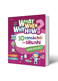 Sách What Why When How? - 10 Vạn Câu Hỏi Cho Siêu Nhí - When: Khi Nào?