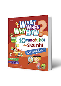 Sách What Why When How 10 Vạn Câu Hỏi Cho Siêu Nhí - How: Như Thế Nào?