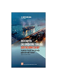 Sách - Dịch Chuyển Các Chuỗi Cung Toàn Cầu Dưới Tác Động Của Mỹ - Thách Thức Và Cơ Hội Đối Với Việt Nam