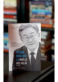 TÔI ĐẾN ĐƯỢC ĐÂY LÀ NHỜ CÓ ƯỚC MƠ ẤY – Lee Jae-Myung – Hà Minh Thành dịch – NXB Hội Nhà Văn