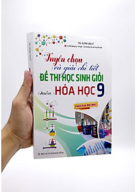 Tuyển Chọn Và Giải Chi Tiết Đề Thi Học Sinh Giỏi - Môn Hóa Học 9 (Phiên Bản Mới Nhất)