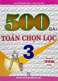 500 Bài Toán Chọn Lọc 3 (Dùng Chung Cho Các Bộ Sách Giáo Khoa Hiện Hành)