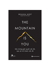 The Mountain Is You - Nếu Không Giải Quyết Vấn Đề, Bạn Sẽ Trở Thành Vấn Đề