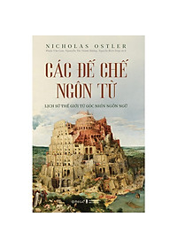 (Bìa Cứng) Các Đế Chế Ngôn Từ - Lịch Sử Thế Giới Từ Góc Nhìn Ngôn Ngữ - Nicholas Ostler - Nhiều dịch giả
