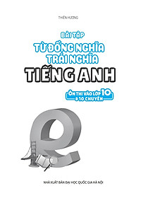 Bài Tập Từ Đồng Nghĩa, Trái Nghĩa Tiếng Anh (Ôn Thi Vào Lớp 10 Và 10 Chuyên)