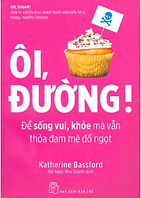 Sách Ôi, Đường! Để Sống Vui, Khỏe Mà Vẫn Thỏa Mãn Đam Mê Đồ Ngọt