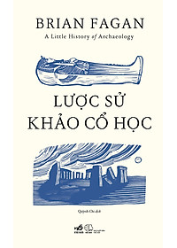 Sách - Lược sử khảo cổ học (A Little History of Archaeology) (Brian Fagan) (Nhã Nam Official)