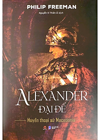 Alexander Đại Đế - Huyển Thoại Xứ Macedonia - Bìa Cứng
