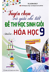 Tuyển Chọn Và Giải Chi Tiết Đề Thi Học Sinh Giỏi - Môn Hóa Học 9 (Phiên Bản Mới Nhất)
