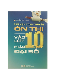 Tiếp Cận Toán Chuyên - Ôn Thi Vào Lớp 10 - Phần Đại Số (Tặn Kèm Bookmark)