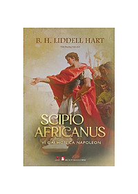 Scipio Africanus - Vĩ Đại Hơn Cả Napoleon (Bìa Cứng)