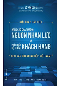 Sách Giải Pháp Đặc Biệt Nâng Cao Chất Lượng Nguồn Nhân Lực Và Phát Triển Hệ Thống Khách Hàng Cho Các Doanh Nghiệp Việt Nam
