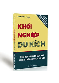 Khởi Nghiệp Du Kích - Vận dụng nguồn lực nhỏ, Chiến thắng cuộc chơi lớn - Kinh doanh ít vốn: Làm thế nào để khởi động và vận hành doanh nghiệp bằng nguồn vốn hạn hẹp?