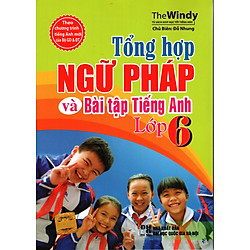 Tổng Hợp Ngữ Pháp Và Bài Tập Tiếng Anh Lớp 6 (Tái Bản)