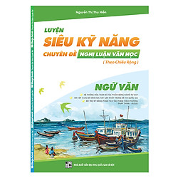 Luyện Siêu Kỹ Năng – Chuyên Đề Nghị Luận Văn Học (Môn Ngữ Văn)