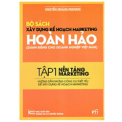 Xây Dựng Kế Hoạch Marketing Hoàn Hảo (Dành Riêng Cho Doanh Nghiệp Việt Nam) – Tập 1: Nền Tảng Marketing