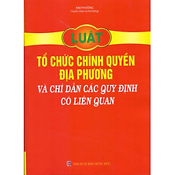 Luật Tổ Chức Chính Quyền Địa Phương Và Chỉ Dẫn Các Quy Định Có Liên Quan