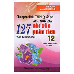 Chinh Phục Kì Thi THPT Quốc Gia Môn Ngữ Văn – 127 Bài Văn Phân Tích 12