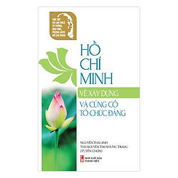 Học Tập Và Làm Theo Tư Tưởng, Đạo Đức, Phong Cách Hồ Chí Minh – Hồ Chí Minh Về Xây Dựng Củng Cố Tổ Chức Đảng