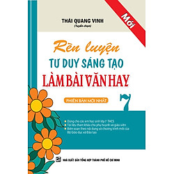 Rèn Luyện Tư Duy Sáng Tạo Làm Bài Văn Hay Lớp 7 (Tái Bản)