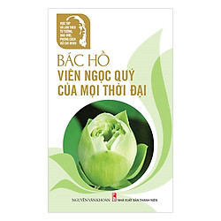 Học Tập Và Làm Theo Tư Tưởng, Đạo Đức, Phong Cách Hồ Chí Minh – Bác Hồ Viên Ngọc Quý Của Mọi Thời Đại