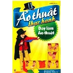 Ảo Thuật Thực Hành – Dạy Làm Ảo Thuật (Tái Bản)