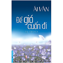 Để Gió Cuốn Đi (Tự Truyện Của Nghệ Sĩ Ái Vân)