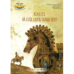 Thần Thoại Hy Lạp – Những Anh Hùng Hy Lạp: Achilles Và Cuộc Chiến Thành Troy