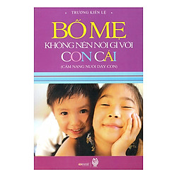 Cẩm Nang Nuôi Dạy Con – Bố Mẹ Không Nên Nói Gì Với Con Cái