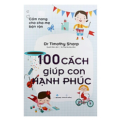 Cẩm Nang Cho Cha Mẹ Bận Rộn – 100 Cách Giúp Con Hạnh Phúc