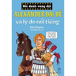 Nổi Danh Vang Dội – Alexander Đại Đế Và Lý Do Nổi Tiếng