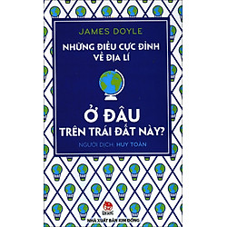 Những Điều Cực Đỉnh Về Địa Lý – Ở Đâu Trên Trái Đất Này