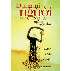 Dựng Lại Người – Nhà Báo Ngẫm Chuyện Đời