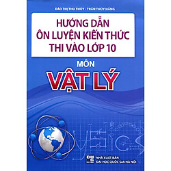 Hướng Dẫn Ôn Luyện Kiến Thức Thi Vào Lớp 10 Môn Vật Lý (Tái Bản)