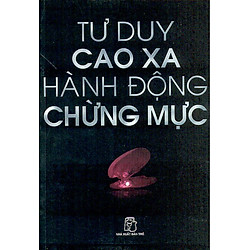 Tư Duy Cao Xa – Hành Động Chừng Mực