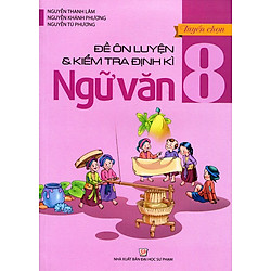 Tuyển Chọn Đề Ôn Luyện Và Kiểm Tra Định Kỳ Ngữ Văn Lớp 8