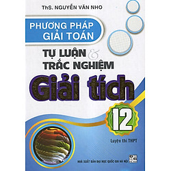 Phương Pháp Giải Toán Tự Luận & Trắc Nghiệm Giải Tích 12 (Luyện Thi THPT)