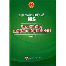 Chú Giải Chi Tiết Mã HS Trong Biểu Thuế Xuất Khẩu – Nhập Khẩu 2016 (Tập 2)