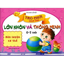 Trò Chơi Giúp Trẻ Lớn Khôn Và Thông Minh (0-3 Tuổi) – Rèn Luyện Cơ Thể