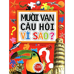 Mười Vạn Câu Hỏi Vì Sao? Bách Khoa Tri Thức Dành Cho Trẻ Em (Hơn 1200 Minh Họa Màu)