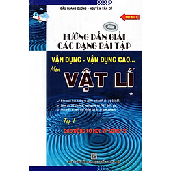 Hướng Dẫn  Giải Các Dạng Bài Tập Vận Dụng – Vận Dụng Cao Môn Vật Lí (Tập 1)