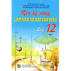 Rèn Kỹ Năng Làm Văn Và Bài Văn Mẫu Lớp 12 (Tập 1)