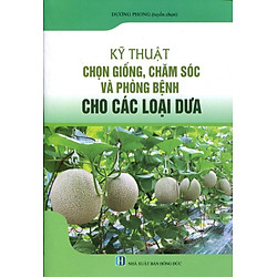 Kỹ Thuật Chọn Giống, Chăm Sóc Và Phòng Bệnh Cho Các Loại Dưa