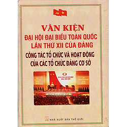Văn Kiện Đại Hội Đại Biểu Toàn Quốc Lần Thứ XII Của Đảng – Công Tác Tổ Chức Và Hoạt Động Của Các Tổ Chức Đảng Cơ Sở