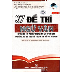 37 Đề Thi Ngữ Văn Luyện Thi Tốt Nghiệp THPT Và Tuyển Sinh CĐ – ĐH