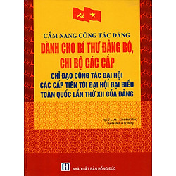 Cẩm Nang Công Tác Đảng Dành Cho Bí Thư Đảng Bộ, Chi Bộ Các Cấp – Chỉ Đạo Công Tác Đại Hội Các Cấp Tiến Tới Đại Hội Đại Biểu Toàn Quốc Lần Thứ XII Của Đảng