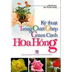 Kỹ Thuật Trồng – Chiết – Ghép – Giâm Cành Hoa Hồng