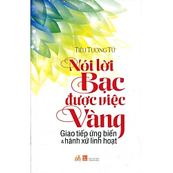 Nói Lời Bạc Được Việc Vàng (Tái Bản 2016)